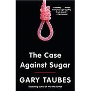 The Case Against Sugar by TAUBES, GARY, 9780307946645