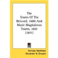 The Teares Of The Beloved, 1600 And Marie Magdalenes Teares, 1601 by Markham, Gervase; Grosart, Alexander B., 9780548756645
