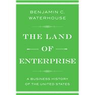 The Land of Enterprise A Business History of the United States by Waterhouse, Benjamin C., 9781476766645