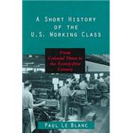 A Short History of the U.S. Working Class by Le Blanc, Paul, 9781573926645