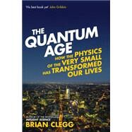 The Quantum Age How the Physics of the Very Small has Transformed Our Lives by Clegg, Brian, 9781848316645