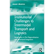 Institutional Challenges to Intermodal Transport and Logistics: Governance in Port Regionalisation and Hinterland Integration by Monios,Jason, 9781138546646