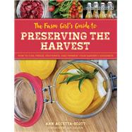 The Farm Girl's Guide to Preserving the Harvest How to Can, Freeze, Dehydrate, and Ferment Your Garden's Goodness by Accetta-Scott, Ann, 9781493036646