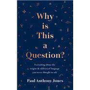 Why Is This a Question? Everything about the origins and oddities of language you never thought to ask by Jones, Paul Anthony, 9781783966646
