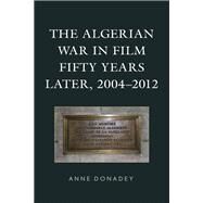 The Algerian War in Film Fifty Years Later, 20042012 by Donadey, Anne, 9781793626646