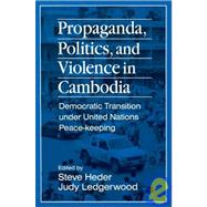Propaganda, Politics and Violence in Cambodia: Democratic Transition Under United Nations Peace-Keeping: Democratic Transition Under United Nations Peace-Keeping by Heder,Steve, 9781563246647