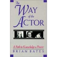 The Way of the Actor A Path to Knowledge and Power by BATES, BRIAN, 9781570626647
