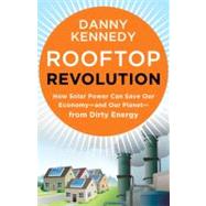 Rooftop Revolution How Solar Power Can Save Our Economy#and Our Planet#from Dirty Energy by KENNEDY, DANNY, 9781609946647