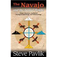 Navajo and the Animal People Native American Traditional Ecological Knowledge and Ethnozoology by Pavlik, Steve; Tsosie, William B, 9781938486647