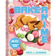 Bake Anime 75 Sweet Recipes Spotted In—and Inspired by—Your Favorite Anime (A Cookbook) by Bushman, Emily J, 9781982186647