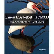 Canon EOS Rebel T3i / 600D From Snapshots to Great Shots by Revell, Jeff, 9780321776648