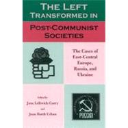 The Left Transformed in Post-Communist Societies The Cases of East-Central Europe, Russia, and Ukraine by Curry, Jane Leftwich; Urban, Joan Barth; Baylis, Thomas A.; Krupavicius, Algis; March, Luke; Morlang, Diana; Wilson, Andrew, 9780742526648
