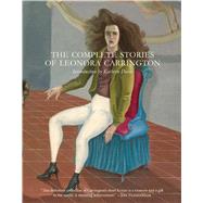 The Complete Stories of Leonora Carrington by Carrington, Leonora; Davis, Kathryn, 9780997366648
