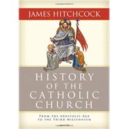History of the Catholic Church: From the Apostolic Age to the Third Millenium by Hitchcock, James, 9781586176648