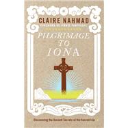 Pilgrimage to Iona Discovering the Ancient Secrets of the Sacred Isle by Nahmad, Claire; Fanthorpe, Lionel, 9781780286648