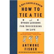 A Boy Should Know How to Tie a Tie And Other Lessons for Succeeding in Life by Fisher, Antwone, 9781416566649