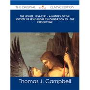 The Jesuits, 1534-1921: A History of the Society of Jesus from Its Foundation to the Present Time by Campbell, Thomas J., 9781486486649