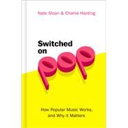 Switched On Pop How Popular Music Works, and Why it Matters by Sloan, Nate; Harding, Charlie, 9780190056650