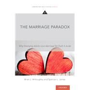 The Marriage Paradox Why Emerging Adults Love Marriage Yet Push it Aside by Willoughby, Brian J.; James, Spencer L., 9780190296650