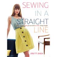 Sewing in a Straight Line Quick and Crafty Projects You Can Make by Simply Sewing Straight by Bara, Brett, 9780307586650