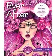 Ever After Create Fairy Tale-Inspired Mixed-Media Art Projects to Develop Your Personal Artistic Style by Laporte, Tamara, 9781631596650
