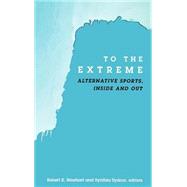 To the Extreme : Alternative Sports, Inside and Out by Rinehart, Robert E.; Sydnor, Synthia, 9780791456651