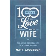 100 Ways to Love Your Wife by Jacobson, Matt, 9780800736651
