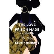 The Love Prison Made and Unmade by Roberts, Ebony, 9780062876652