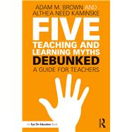 Five Teaching and Learning Myths-Debunked: A Guide for Teachers by Brown; Adam, 9781138556652