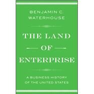 The Land of Enterprise A Business History of the United States by Waterhouse, Benjamin C., 9781476766652