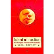 Fated Attraction: Your Complete Zodiac Guide to Seduction by Bartlett, Sarah, 9780007106653