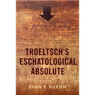 Troeltsch's Eschatological Absolute by Kuehn, Evan F., 9780197506653