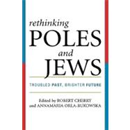 Rethinking Poles and Jews Troubled Past, Brighter Future by Cherry, Robert; Orla-Bukowska, Annamaria; Aleksiun, Natalia; Baron, Lawrence; Ben-Sasson, Havi; Billauer, Guy; Biskupski, Mieczyslaw B.; Krajewski, Stanislaw; Michlic, Joanna B.; Pawlikowski, John; Penn, Shana; Polonsky, Antony; Radzilowski, Thaddeus; Sch, 9780742546653