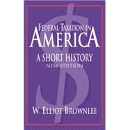 Federal Taxation in America: A Short History by W. Elliot Brownlee, 9780521836654