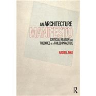 An Architecture Manifesto: Critical Reason and Theories of a Failed Practice by Lahiji,Nadir, 9781138606654