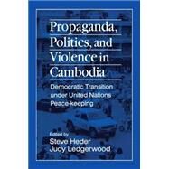 Propaganda, Politics and Violence in Cambodia: Democratic Transition Under United Nations Peace-Keeping: Democratic Transition Under United Nations Peace-Keeping by Heder, Steve; Ledgerwood, Judy, 9781563246654