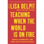 Teaching When the World Is on Fire: Authentic Classroom Advice, from Climate Justice to Black Lives Matter by Delpit, Lisa, 9781620976654