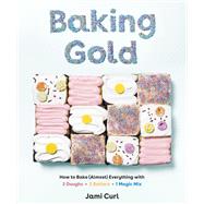 Baking Gold How to Bake (Almost) Everything with 3 Doughs, 2 Batters, and 1 Magic Mix by Curl, Jami, 9781984856654