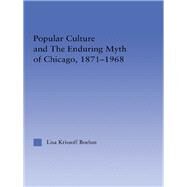 Popular Culture and the Enduring Myth of Chicago, 1871-1968 by Boehm; Lisa Krissoff, 9780415996655