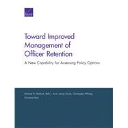 Toward Improved Management of Officer Retention A New Capability for Assessing Policy Options by Mattock, Michael G.; Asch, Beth J.; Hosek, James; Whaley, Christopher; Panis, Christina, 9780833086655