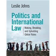 Politics and International Law: Making, Breaking, and Upholding Global Rules by Johns, Leslie, 9781108986656