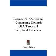 Reasons for Our Hope : Comprising Upwards of A Thousand Scriptural Evidences by Wilson, J. Victor, 9781430496656