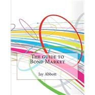 The Guide to Bond Market by Abbott, Jay M.; London College of Information Technology, 9781508566656
