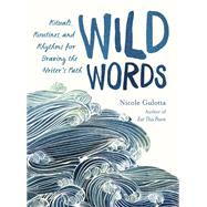 Wild Words Rituals, Routines, and Rhythms for Braving the Writer's Path by Gulotta, Nicole, 9781611806656