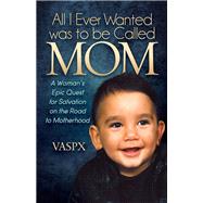 All I Ever Wanted Was to Be Called Mom by Vaspx; Petrou, Steve; Petrou, Vaso, 9781630476656