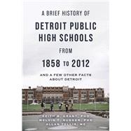 A Brief History of Detroit Public High Schools from 1858 to 2012 and few other facts about Detroit by Grant, PhD, Keith B.; Rusher, PhD, Melvin T.; Tellis, ME, Allan, 9781667896656