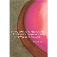 Syria, Iran, and Hezbollah The Unholy Alliance and Its War on Lebanon by Deeb, Marius, 9780817916657