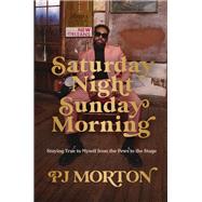 Saturday Night, Sunday Morning Staying True to Myself from the Pews to the Stage by Morton, PJ, 9781546006657