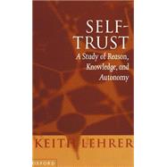 Self-Trust A Study of Reason, Knowledge, and Autonomy by Lehrer, Keith, 9780198236658