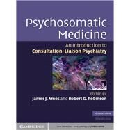 Psychosomatic Medicine: An Introduction to Consultation-Liaison Psychiatry by Edited by James J. Amos , Robert G. Robinson, 9780521106658